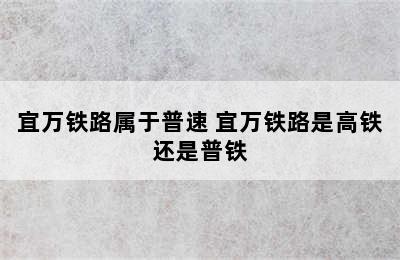 宜万铁路属于普速 宜万铁路是高铁还是普铁